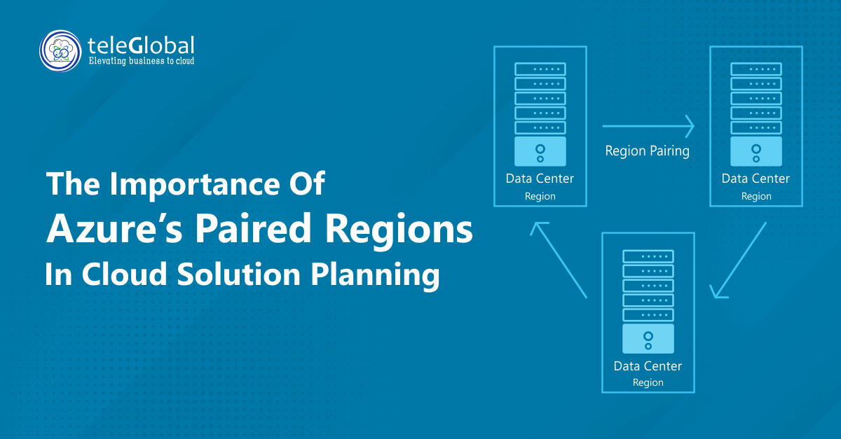 The Importance of Azure’s Paired Regions in Cloud Solution Planning - Teleglobal International