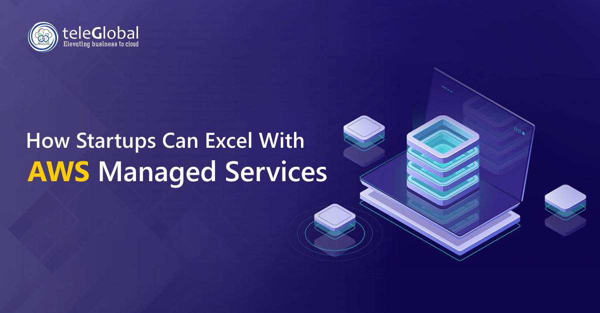 How Startups Can Excel With AWS Managed Services - Teleglobal International