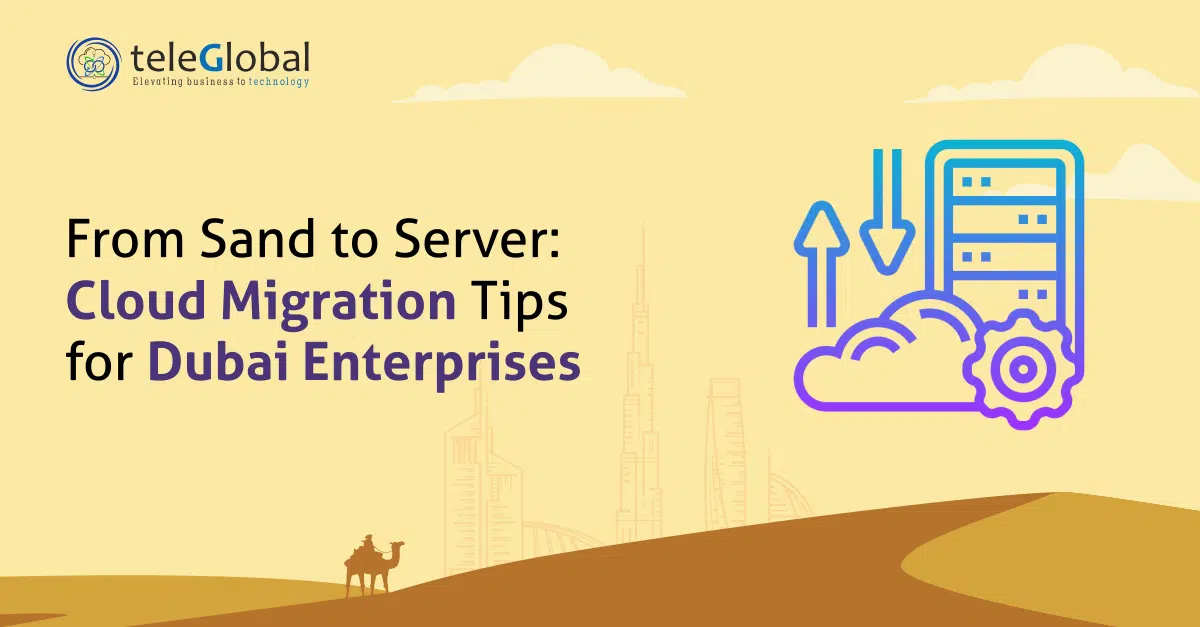 From Sand to Server Cloud Migration Tips for Dubai Enterprises - TeleGlobal International