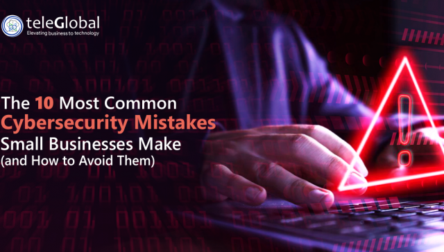 The 10 Most Common Cybersecurity Mistakes Small Businesses Make (and How to Avoid Them)