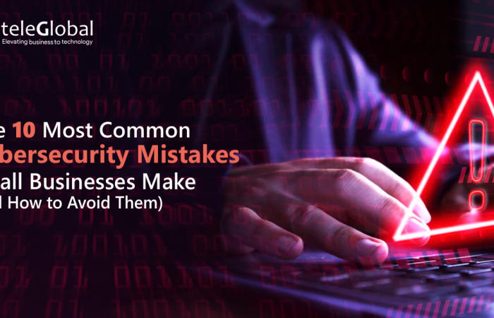 The 10 Most Common Cybersecurity Mistakes Small Businesses Make (and How to Avoid Them)