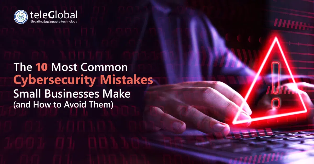 The 10 Most Common Cybersecurity Mistakes Small Businesses Make (and How to Avoid Them)